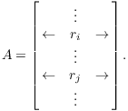 $$A = \left[\matrix{ & \vdots & \cr \leftarrow & r_i & \rightarrow \cr & \vdots & \cr \leftarrow & r_j & \rightarrow \cr & \vdots & \cr}\right].$$