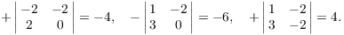 $$+\left|\matrix{-2 & -2 \cr 2 & 0 \cr}\right| = -4, \quad -\left|\matrix{1 & -2 \cr 3 & 0 \cr}\right| = -6, \quad +\left|\matrix{1 & -2 \cr 3 & -2 \cr}\right| = 4.$$