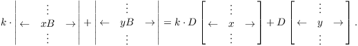 $$k \cdot \left|\matrix{ & \vdots & \cr \leftarrow & x B & \rightarrow \cr & \vdots & \cr}\right| + \left|\matrix{& \vdots & \cr \leftarrow & yB & \rightarrow \cr & \vdots & \cr}\right| = k \cdot D\left[\matrix{ & \vdots & \cr \leftarrow & x & \rightarrow \cr & \vdots & \cr}\right] + D\left[\matrix{ & \vdots & \cr \leftarrow & y & \rightarrow \cr & \vdots & \cr}\right].$$