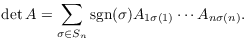 $$\det A = \sum_{\sigma \in S_n} \sgn(\sigma) A_{1 \sigma(1)} \cdots A_{n \sigma(n)}.$$