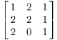 $$\left[\matrix{1 & 2 & 1 \cr 2 & 2 & 1 \cr 2 & 0 & 1 \cr}\right]$$