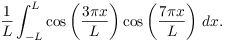 $$\dfrac{1}{L} \int_{-L}^L \cos \left(\dfrac{3\pi x}{L}\right) \cos \left(\dfrac{7\pi x}{L}\right)\,dx.$$