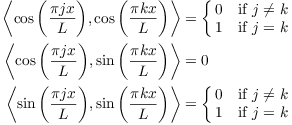 $$ \eqalign { \innp{\cos \left(\dfrac{\pi j x}{L}\right)}{\cos \left(\dfrac{\pi k x}{L}\right)} & = \cases{0 & if $j \ne k$ \cr 1 & if $j = k$ \cr}\cr \innp{\cos \left(\dfrac{\pi j x}{L}\right)}{\sin \left(\dfrac{\pi k x}{L}\right)} & = 0\cr \innp{\sin \left(\dfrac{\pi j x}{L}\right)}{\sin \left(\dfrac{\pi k x}{L}\right)} & = \cases{0 & if $j \ne k$ \cr 1 & if $j = k$ \cr}\cr } $$