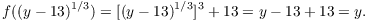 $$f((y - 13)^{1/3}) = [(y - 13)^{1/3}]^3 + 13 = y - 13 + 13 = y.$$