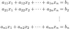 $$\eqalign{a_{11}x_1 + a_{12}x_2 + \cdots + a_{1n}x_n &= b_1 \cr a_{21}x_1 + a_{22}x_2 + \cdots + a_{2n}x_n &= b_2 \cr & \vdots \cr a_{n1}x_1 + a_{n2}x_2 + \cdots + a_{nn}x_n &= b_n \cr}$$