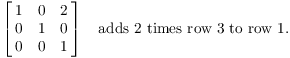 $$\left[\matrix{1 & 0 & 2 \cr 0 & 1 & 0 \cr 0 & 0 & 1 \cr}\right] \quad\hbox{adds 2 times row 3 to row 1}.$$