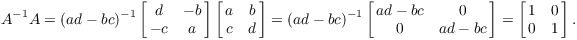 $$A^{-1} A = (a d - b c)^{-1} \left[\matrix{d & -b \cr -c & a \cr}\right] \left[\matrix{a & b \cr c & d \cr}\right] = (a d - b c)^{-1} \left[\matrix{a d - b c & 0 \cr 0 & a d - b c \cr}\right] = \left[\matrix{1 & 0 \cr 0 & 1 \cr}\right].$$