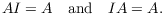 $$A I = A \quad\hbox{and}\quad I A = A.$$