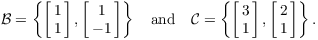 $${\cal B} = \left\{\left[\matrix{1 \cr 1 \cr}\right], \left[\matrix{1 \cr -1 \cr}\right]\right\} \quad\hbox{and}\quad {\cal C} = \left\{\left[\matrix{3 \cr 1 \cr}\right], \left[\matrix{2 \cr 1 \cr}\right]\right\}.$$