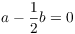 $a - \dfrac{1}{2}b = 0$