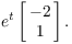 $$e^t \left[\matrix{-2 \cr 1 \cr}\right].$$