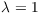 $\lambda = 1$