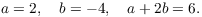 $$a = 2, \quad b = -4, \quad a + 2 b = 6.$$