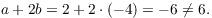 $$a + 2 b = 2 + 2 \cdot (-4) = -6 \ne 6.$$