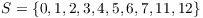 $S = \{0, 1, 2,
   3, 4, 5, 6, 7, 11, 12\}$