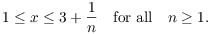 $$1 \le x \le 3 + \dfrac{1}{n} \quad\hbox{for all}\quad n \ge 1.$$