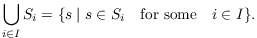 $$\bigcup_{i\in I} S_i = \{s \mid s \in S_i \quad\hbox{for some}\quad i \in I\}.$$