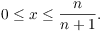 $$0 \le x \le \dfrac{n}{n + 1}.$$