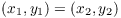 $(x_1, y_1) = (x_2, y_2)$