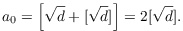 $$a_0 = \left[\sqrt{d} + [\sqrt{d}]\right] = 2 [\sqrt{d}].$$
