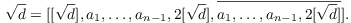$$\sqrt{d} = [[\sqrt{d}], a_1, \ldots, a_{n - 1}, 2 [\sqrt{d}], \overline{a_1, \ldots, a_{n - 1}, 2 [\sqrt{d}]}].$$