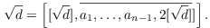 $$\sqrt{d} = \left[[\sqrt{d}], \overline{a_1, \ldots, a_{n - 1}, 2 [\sqrt{d}]}]\right].$$