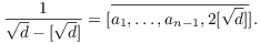 $$\dfrac{1}{\sqrt{d} - [\sqrt{d}]} = [\overline{a_1, \ldots, a_{n - 1}, 2 [\sqrt{d}]}].$$