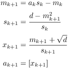 $$\eqalign{ m_{k + 1} & = a_k s_k - m_k \cr \noalign{\vskip2pt} s_{k + 1} & = \dfrac{d - m_{k + 1}^2}{s_k} \cr \noalign{\vskip2pt} x_{k + 1} & = \dfrac{m_{k + 1} + \sqrt{d}}{s_{k + 1}} \cr \noalign{\vskip2pt} a_{k + 1} & = [x_{k + 1}] \cr}$$