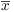 $\overline{x}$