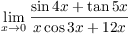 $\displaystyle \lim_{x \to 0} \dfrac{\sin 4 x + \tan 5 x}{x\cos
   3 x + 12 x}$