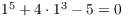 $1^5 + 4\cdot 1^3 - 5 = 0$