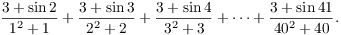 $$\dfrac{3 + \sin 2}{1^2 + 1} + \dfrac{3 + \sin 3}{2^2 + 2} + \dfrac{3 + \sin 4}{3^2 + 3} + \cdots + \dfrac{3 + \sin 41}{40^2 + 40}.$$