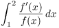 $\displaystyle
   \int_1^2 \dfrac{f'(x)}{f(x)}\,dx$