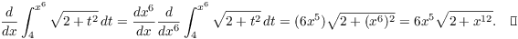 $$\der {} x \int_4^{x^6} \sqrt{2 + t^2}\,dt = \der {x^6}{x} \der {} {x^6} \int_4^{x^6} \sqrt{2 + t^2}\,dt = (6 x^5) \sqrt{2 + (x^6)^2} = 6 x^5 \sqrt{2 + x^{12}}.\quad\halmos$$