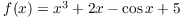 $f(x)
   = x^3 + 2 x - \cos x + 5$