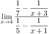 $\displaystyle \lim_{x \to 4}
   \dfrac{\dfrac{1}{7} - \dfrac{1}{x + 3}}{\dfrac{1}{5} - \dfrac{1}{x +
   1}}$