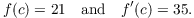 $$f(c) = 21 \quad\hbox{and}\quad f'(c) = 35.$$