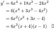 $$\eqalign{ y' & = 6 x^4 + 18 x^3 - 24 x^2 \cr & = 6 (x^4 + 3 x^3 - 4 x^2) \cr & = 6 x^2 (x^2 + 3 x - 4) \cr & = 6 x^2 (x + 4)(x - 1) \quad\halmos \cr}$$