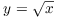 $y = \sqrt{x}$