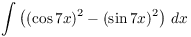 $\displaystyle \int
   \left((\cos 7 x)^2 - (\sin 7 x)^2\right)\,dx$