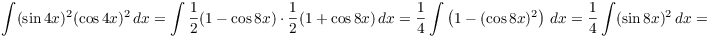 $$\int (\sin 4 x)^2(\cos 4 x)^2\,dx = \int \dfrac{1}{2}(1 - \cos 8 x)\cdot \dfrac{1}{2}(1 + \cos 8 x)\,dx = \dfrac{1}{4} \int \left(1 - (\cos 8 x)^2\right)\,dx = \dfrac{1}{4} \int (\sin 8 x)^2\,dx =$$