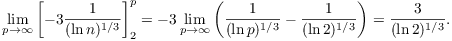 $$\lim_{p \to \infty} \left[-3 \dfrac{1}{(\ln n)^{1/3}} \right]_2^p = -3 \lim_{p \to \infty} \left( \dfrac{1}{(\ln p)^{1/3}} - \dfrac{1}{(\ln 2)^{1/3}} \right) = \dfrac{3}{(\ln 2)^{1/3}}.$$