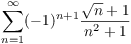 $\displaystyle \sum_{n = 1}^\infty (-1)^{n+1} \dfrac{\sqrt{n} +
   1}{n^2 + 1}$