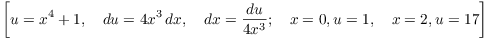 $$\left[u = x^4 + 1, \quad du = 4 x^3\,dx, \quad dx = \dfrac{du}{4 x^3}; \quad x = 0, u = 1, \quad x = 2, u = 17\right]$$