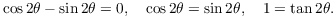 $$\cos 2\theta - \sin 2\theta = 0, \quad \cos 2\theta = \sin 2\theta, \quad 1 = \tan 2\theta.$$