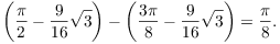 $$\left(\dfrac{\pi}{2} - \dfrac{9}{16}\sqrt{3}\right) - \left(\dfrac{3\pi}{8} - \dfrac{9}{16}\sqrt{3}\right) = \dfrac{\pi}{8}.$$