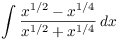 $\displaystyle \int
   \dfrac{x^{1/2} - x^{1/4}}{x^{1/2} + x^{1/4}}\,dx$