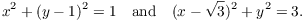 $$x^2 + (y - 1)^2 = 1 \quad\hbox{and}\quad (x - \sqrt{3})^2 + y^2 = 3.$$