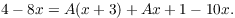 $$4 - 8 x = A(x + 3) + Ax + 1 - 10 x.$$