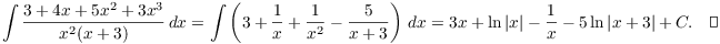 $$\int \dfrac{3 + 4 x + 5 x^2 + 3 x^3}{x^2(x + 3)}\,dx = \int \left(3 + \dfrac{1}{x} + \dfrac{1}{x^2} - \dfrac{5}{x + 3}\right)\,dx = 3 x + \ln |x| - \dfrac{1}{x} - 5\ln |x + 3| + C.\quad\halmos$$